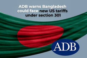 ADB warns Bangladesh could face new US tariffs under section 301